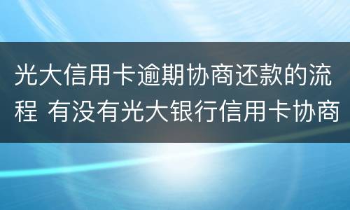 光大信用卡逾期协商还款的流程 有没有光大银行信用卡协商还款成功的
