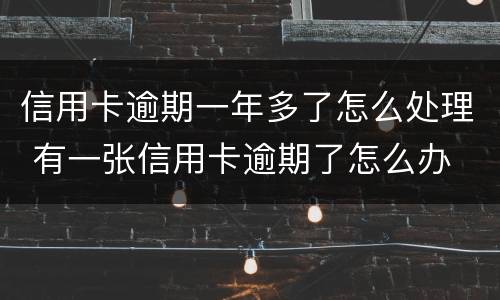 信用卡逾期一年多了怎么处理 有一张信用卡逾期了怎么办