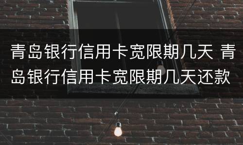 青岛银行信用卡宽限期几天 青岛银行信用卡宽限期几天还款