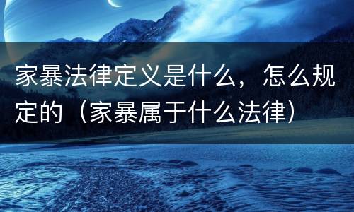 家暴法律定义是什么，怎么规定的（家暴属于什么法律）