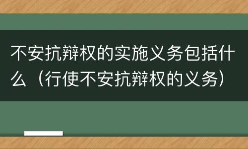 不安抗辩权的实施义务包括什么（行使不安抗辩权的义务）