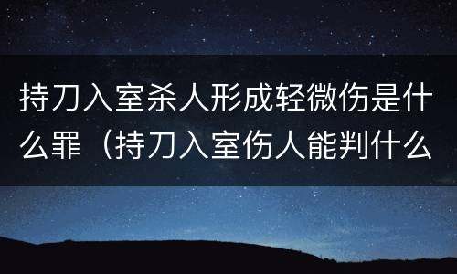 持刀入室杀人形成轻微伤是什么罪（持刀入室伤人能判什么罪）
