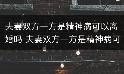 夫妻双方一方是精神病可以离婚吗 夫妻双方一方是精神病可以离婚吗