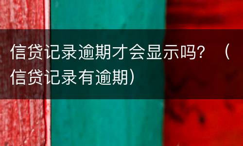 信贷记录逾期才会显示吗？（信贷记录有逾期）