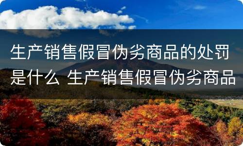 生产销售假冒伪劣商品的处罚是什么 生产销售假冒伪劣商品的处罚是什么标准