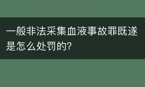 一般非法采集血液事故罪既遂是怎么处罚的？