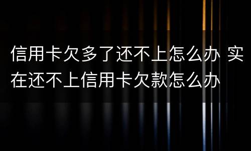 信用卡欠多了还不上怎么办 实在还不上信用卡欠款怎么办