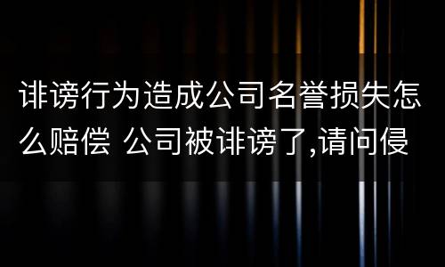 诽谤行为造成公司名誉损失怎么赔偿 公司被诽谤了,请问侵害公司名誉权怎么处理