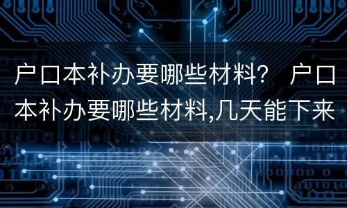 户口本补办要哪些材料？ 户口本补办要哪些材料,几天能下来