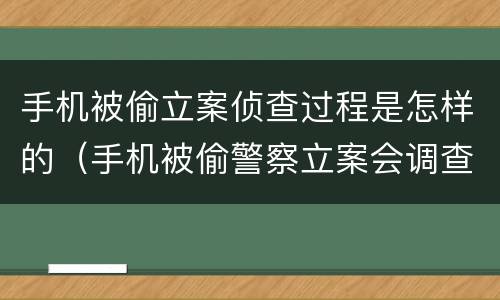 手机被偷立案侦查过程是怎样的（手机被偷警察立案会调查吗）