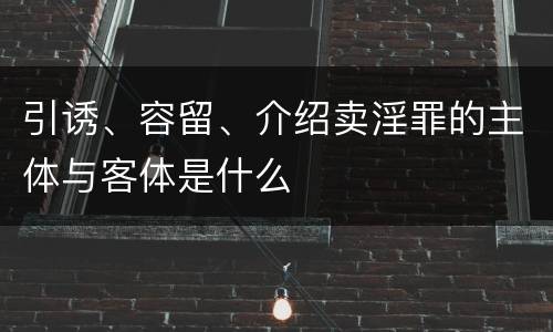 引诱、容留、介绍卖淫罪的主体与客体是什么