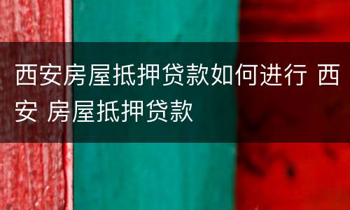 西安房屋抵押贷款如何进行 西安 房屋抵押贷款