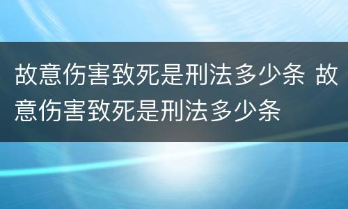 故意伤害致死是刑法多少条 故意伤害致死是刑法多少条