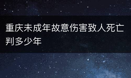 重庆未成年故意伤害致人死亡判多少年