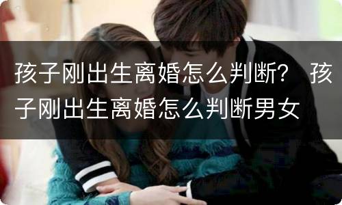 孩子刚出生离婚怎么判断？ 孩子刚出生离婚怎么判断男女