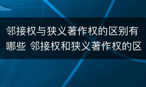 邻接权与狭义著作权的区别有哪些 邻接权和狭义著作权的区别