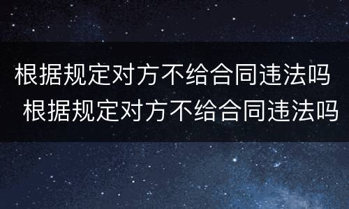 根据规定对方不给合同违法吗 根据规定对方不给合同违法吗怎么办