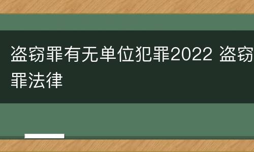 盗窃罪有无单位犯罪2022 盗窃罪法律