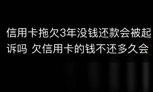 信用卡拖欠3年没钱还款会被起诉吗 欠信用卡的钱不还多久会被起诉