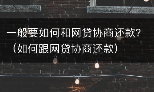 一般要如何和网贷协商还款？（如何跟网贷协商还款）