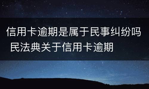 信用卡逾期是属于民事纠纷吗 民法典关于信用卡逾期