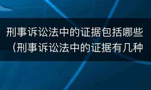 刑事诉讼法中的证据包括哪些（刑事诉讼法中的证据有几种）