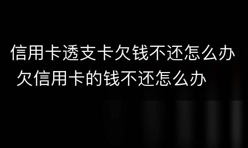 信用卡透支卡欠钱不还怎么办 欠信用卡的钱不还怎么办