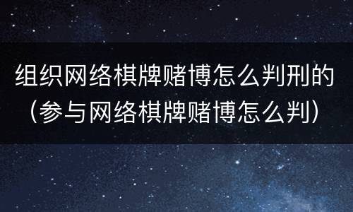 组织网络棋牌赌博怎么判刑的（参与网络棋牌赌博怎么判）
