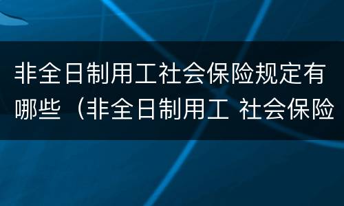 非全日制用工社会保险规定有哪些（非全日制用工 社会保险）