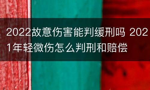 2022故意伤害能判缓刑吗 2021年轻微伤怎么判刑和赔偿