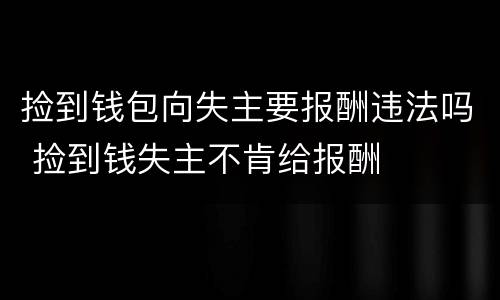 捡到钱包向失主要报酬违法吗 捡到钱失主不肯给报酬