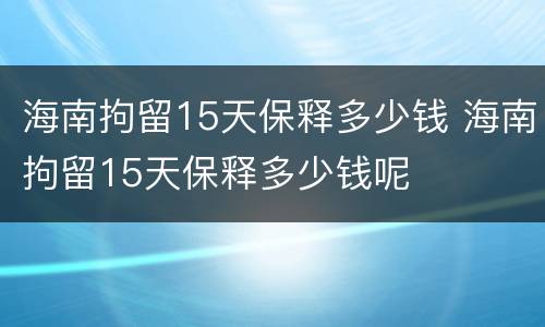 海南拘留15天保释多少钱 海南拘留15天保释多少钱呢