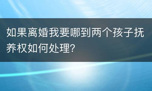 如果离婚我要哪到两个孩子抚养权如何处理？