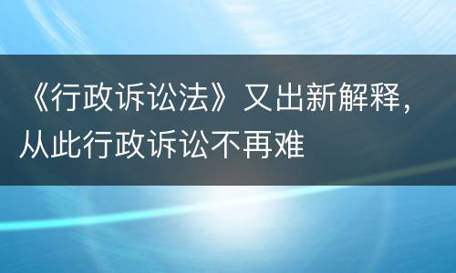 《行政诉讼法》又出新解释，从此行政诉讼不再难