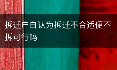 拆迁户自认为拆迁不合适便不拆可行吗