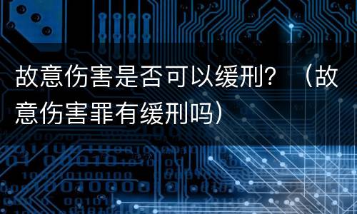 故意伤害是否可以缓刑？（故意伤害罪有缓刑吗）