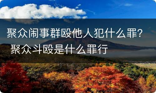 聚众闹事群殴他人犯什么罪？ 聚众斗殴是什么罪行