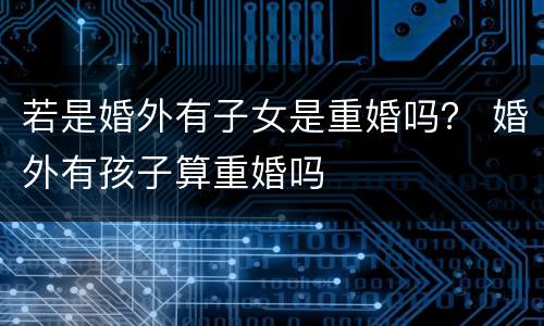 若是婚外有子女是重婚吗？ 婚外有孩子算重婚吗