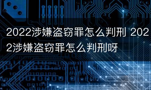2022涉嫌盗窃罪怎么判刑 2022涉嫌盗窃罪怎么判刑呀