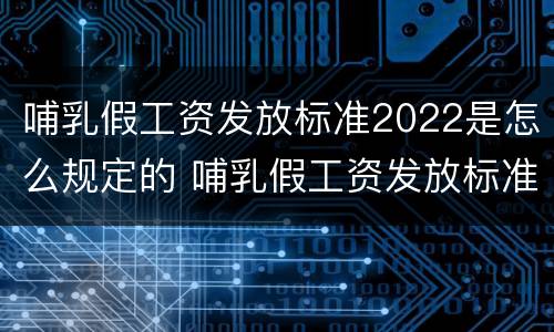 哺乳假工资发放标准2022是怎么规定的 哺乳假工资发放标准2021