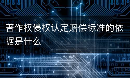 著作权侵权认定赔偿标准的依据是什么