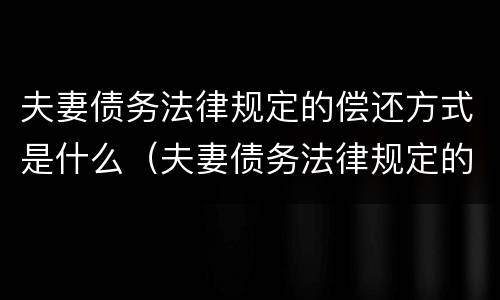 夫妻债务法律规定的偿还方式是什么（夫妻债务法律规定的偿还方式是什么意思）