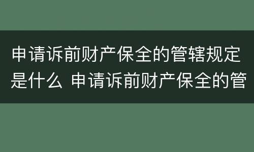 申请诉前财产保全的管辖规定是什么 申请诉前财产保全的管辖规定是什么意思