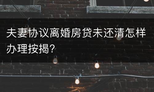夫妻协议离婚房贷未还清怎样办理按揭?