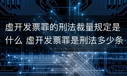虚开发票罪的刑法裁量规定是什么 虚开发票罪是刑法多少条