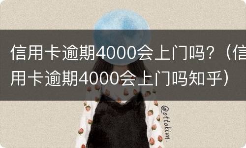 信用卡逾期4000会上门吗?（信用卡逾期4000会上门吗知乎）