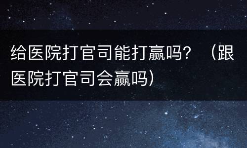 给医院打官司能打赢吗？（跟医院打官司会赢吗）