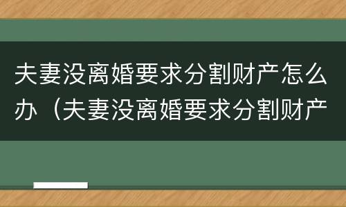 夫妻没离婚要求分割财产怎么办（夫妻没离婚要求分割财产怎么办呢）
