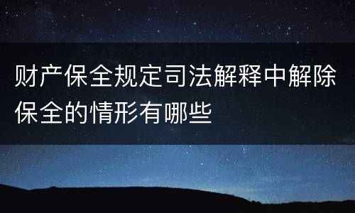 财产保全规定司法解释中解除保全的情形有哪些