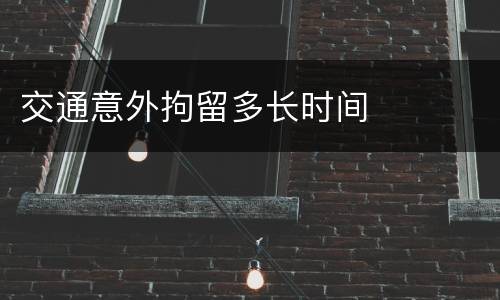 交通意外拘留多长时间